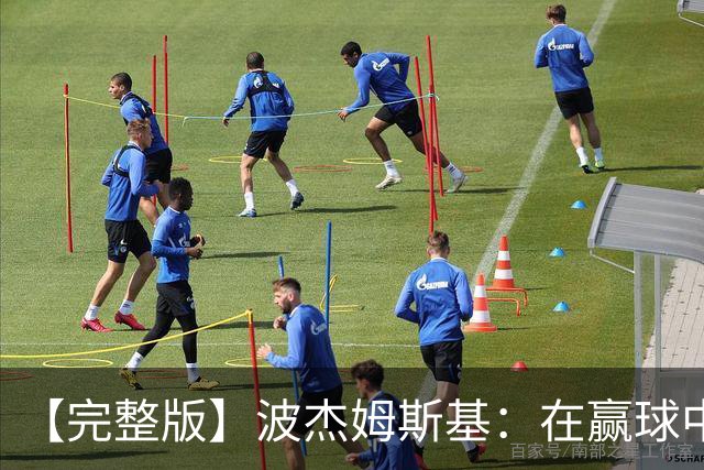 【完整版】波杰姆斯基：在赢球中学习总是好的 为库明加高兴