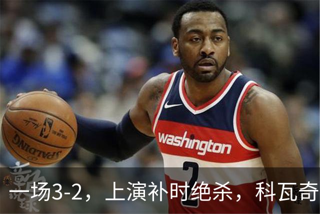 一场3-2，上演补时绝杀，科瓦奇神换人：替补神兵任意球破门