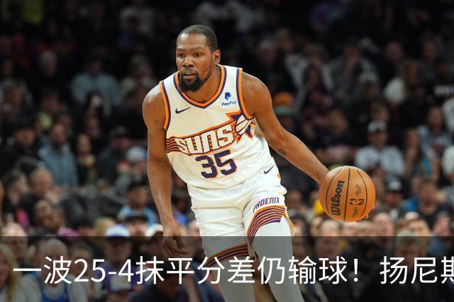 一波25-4抹平分差仍输球！扬尼斯6犯在场-20背锅：鼓励全队显苍白
