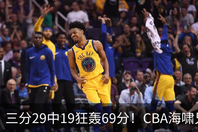 三分29中19狂轰69分!CBA海啸兄弟打懵广东:郭士强该让他俩回国家队?