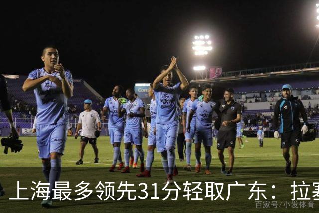 上海最多领先31分轻取广东:拉塞尔22+6三分 李弘权27分李添荣20分