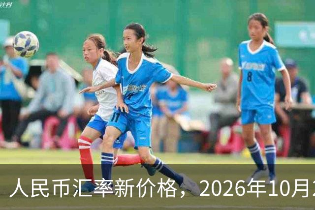 人民币汇率新价格,2026年10月24日,人民币汇率兑换各类外币最新中间价
