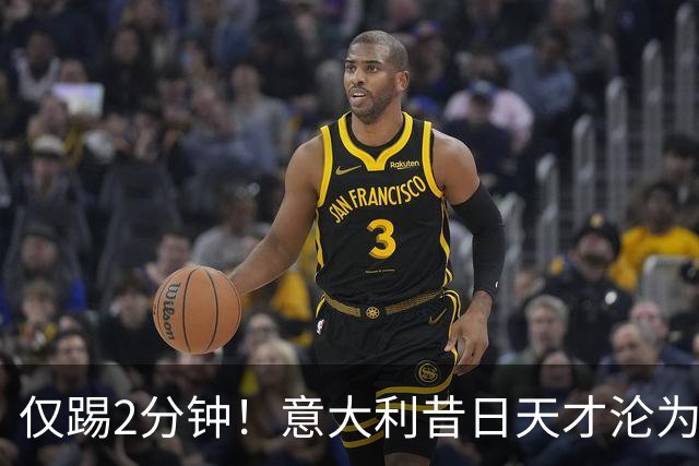 仅踢2分钟!意大利昔日天才沦为英超铁板凳 国米有意租他