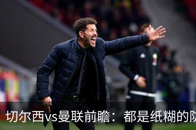 切尔西vs曼联前瞻：都是纸糊的防线，蓝军一周双赛，主场难擒红魔
