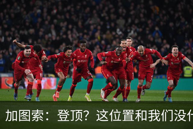 加图索:登顶?这位置和我们没什么关系,我们必须一场一场踢