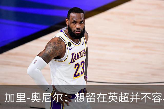 加里-奥尼尔：想留在英超并不容易，我们也想争取更高的排名
