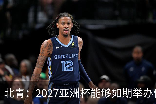 北青：2027亚洲杯能够如期举办仍存变数 下月将确定是否延期