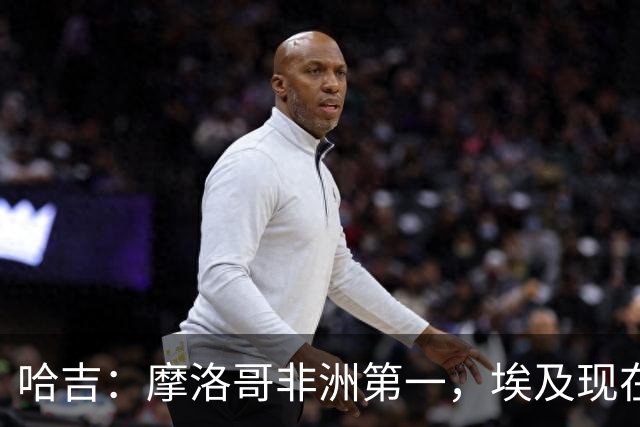 哈吉：摩洛哥非洲第一，埃及现在只能排第五