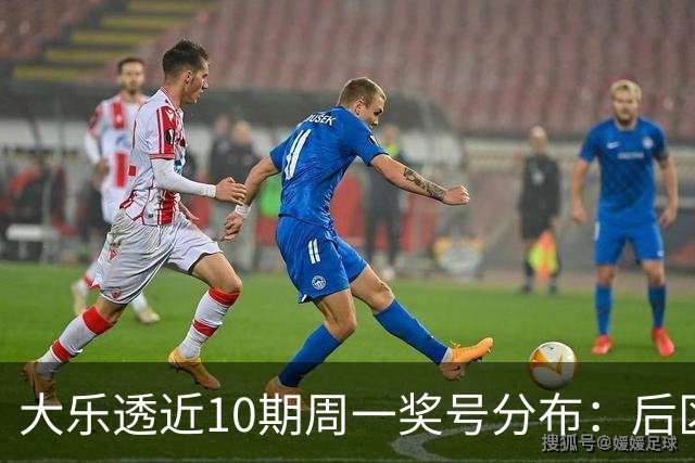 大乐透近10期周一奖号分布：后区04和10各开4次