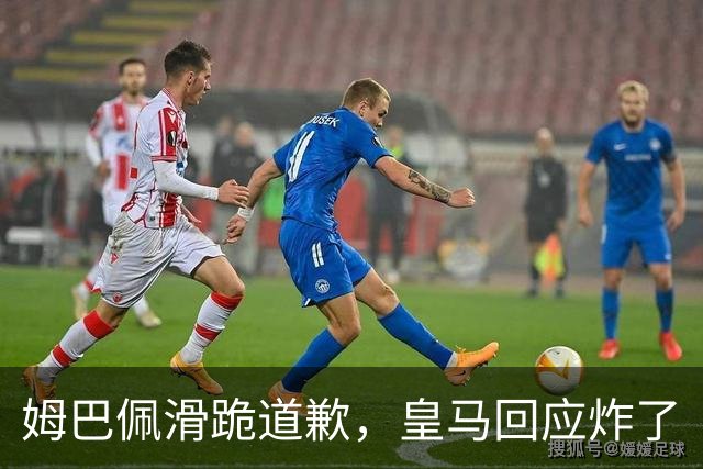 姆巴佩滑跪道歉，皇马回应炸了