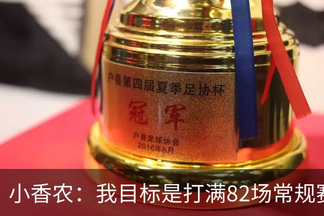 小香农：我目标是打满82场常规赛 为此戒掉了所有高脂食物和糖果