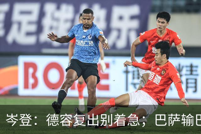 岑登：德容复出别着急；巴萨输巴黎因求胜欲不足