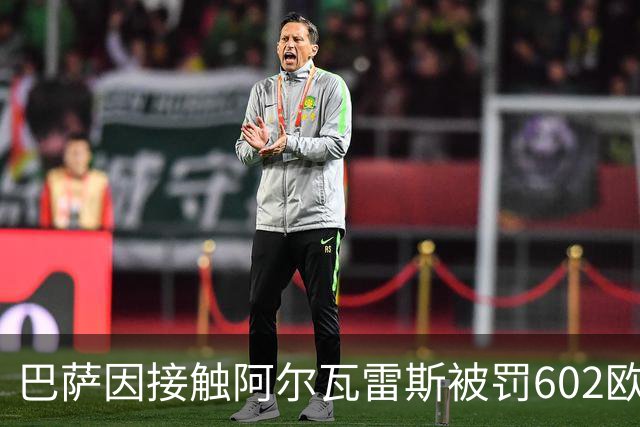 巴萨因接触阿尔瓦雷斯被罚602欧，马竞投诉换来一纸轻判