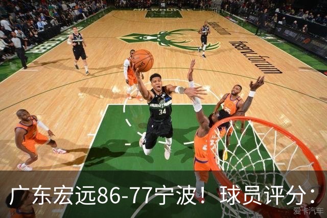 广东宏远86-77宁波！球员评分：3人满分，4人良好，2人不合格