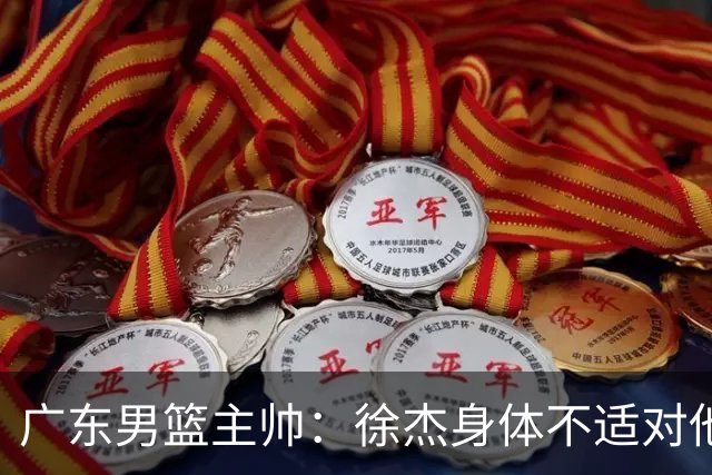 广东男篮主帅：徐杰身体不适对他进行保护 球队很需要他参与轮转