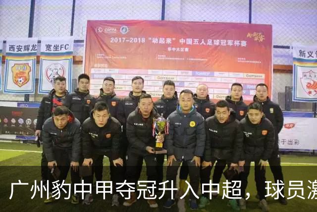 广州豹中甲夺冠升入中超，球员激动哭泣&教练组疯狂拥抱