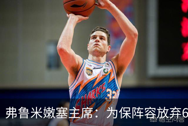 弗鲁米嫩塞主席:为保阵容放弃6000万美元