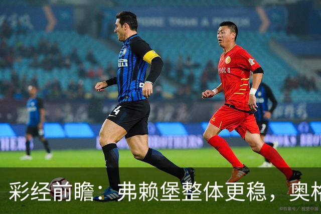 彩经前瞻:弗赖堡整体更稳,奥格斯堡五轮不胜能否守住主场?