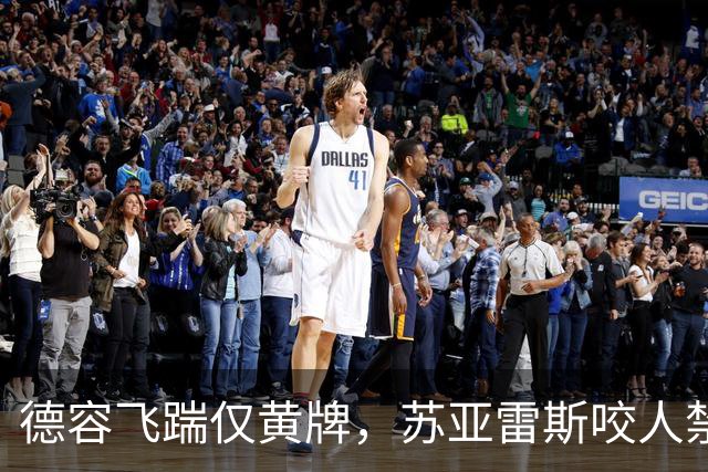 德容飞踹仅黄牌，苏亚雷斯咬人禁赛4月，裁判看没看见有何不同？