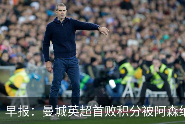 早报:曼城英超首败积分被阿森纳追平 热刺2-0完胜十人切尔西