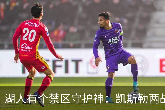 湖人有个禁区守护神:凯斯勒两战打成全队新宠