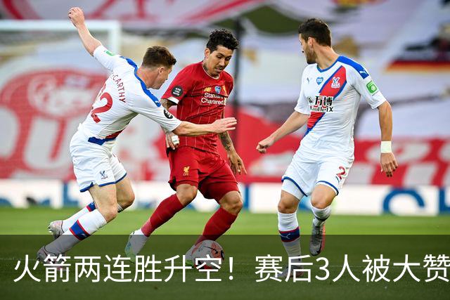 火箭两连胜升空！赛后3人被大赞特赞，球队已有夺冠的资本