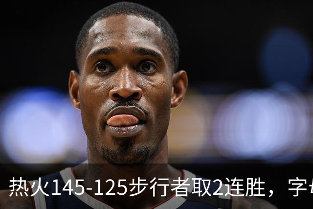 热火145-125步行者取2连胜，字母哥31+17+10，克莱7记三分
