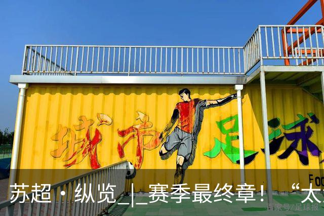 苏超·纵览 | 赛季最终章！“太湖双雄”决战南京奥体之巅