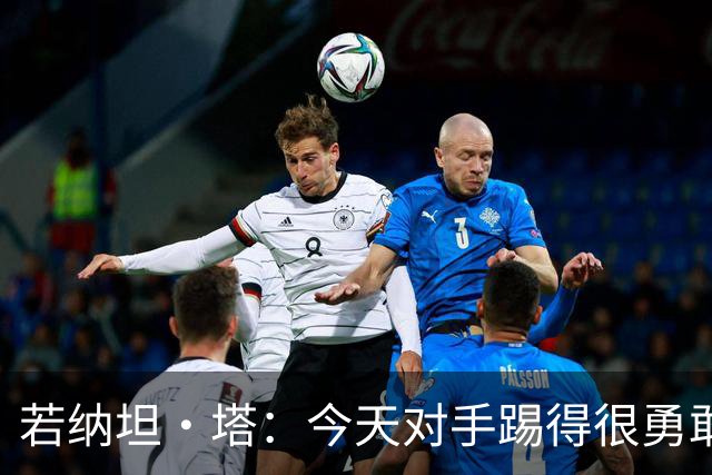 若纳坦·塔：今天对手踢得很勇敢，我们逐渐找到节奏和势头