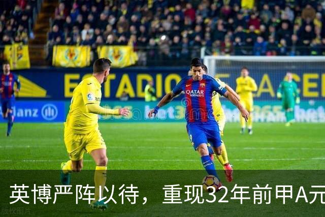 英博严阵以待,重现32年前甲A元年壮举?