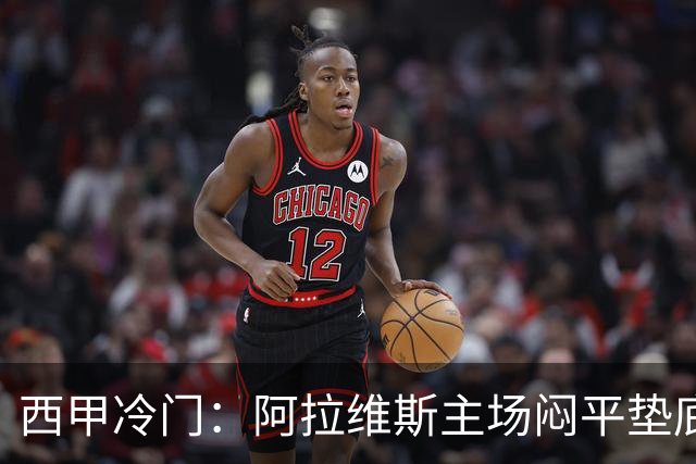 西甲冷门：阿拉维斯主场闷平垫底马拉加，12分仍居第7陷困境