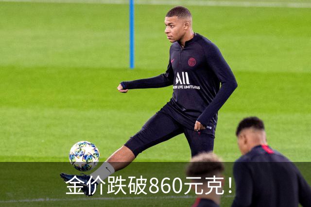 金价跌破860元/克！