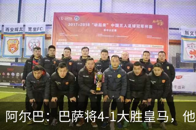 阿尔巴：巴萨将4-1大胜皇马，他们现在的状态我很安心