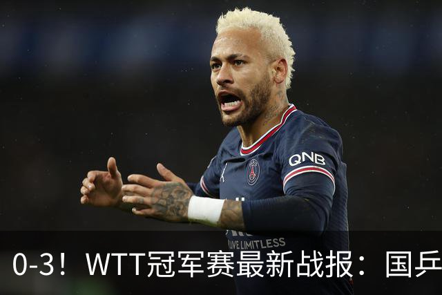 0-3!WTT冠军赛最新战报:国乒希望之星首轮出局,副队长大获全胜