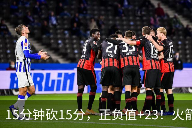 15分钟砍15分,正负值+23!火箭新援首秀就补上了短板