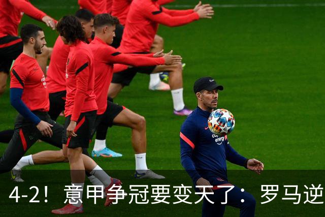 4-2！意甲争冠要变天了：罗马逆转，黑马大胜反超国米，榜首易主