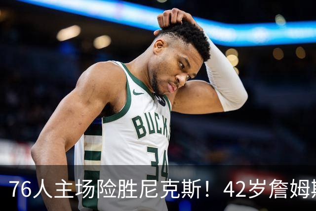 76人主场险胜尼克斯！42岁詹姆斯命中制胜球 单场20胜9板8助