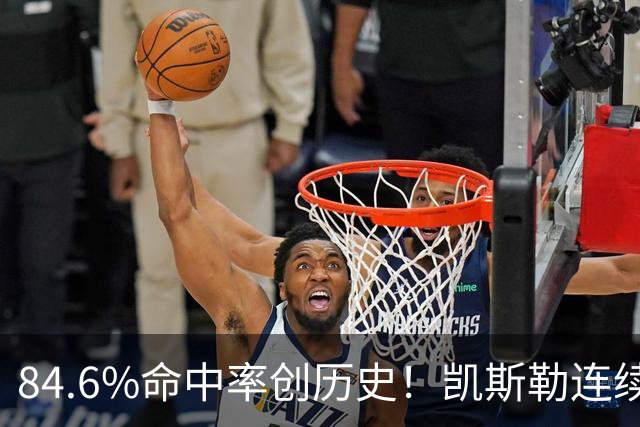 84.6%命中率创历史!凯斯勒连续两场封神,湖人捡到全明星内线?