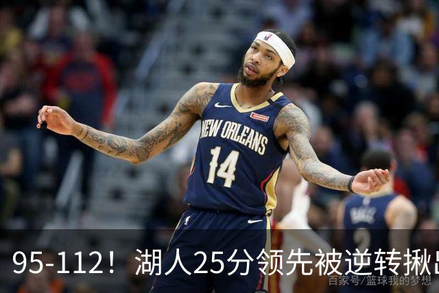 95-112！湖人25分领先被逆转揪出三大“水货”，里弗斯真不值顶薪