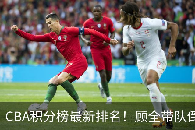 CBA积分榜最新排名！顾全带队倒数第一，广东倒数第六，辽宁第四，北京登顶！